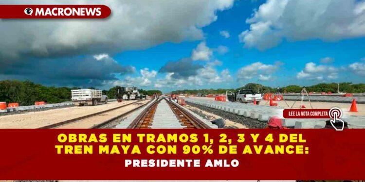 Obras en tramos 1, 2, 3 y 4 del Tren Maya con 90% de avance: Presidente AMLO