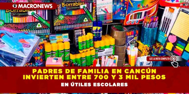 Padres de Familia en Cancún invierten entre 700 y 3 mil pesos en Útiles Escolares