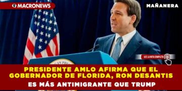 Presidente AMLO afirma que el Gobernador de Florida, Ron DeSantis, es Más Antimigrante que Trump