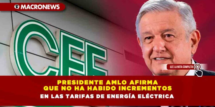 Presidente AMLO afirma que no ha habido incrementos en las tarifas de energía eléctrica