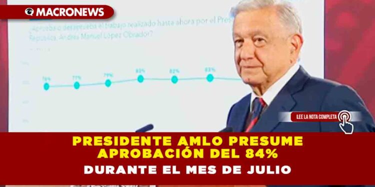 Presidente AMLO presume aprobación del 84% durante el mes de julio