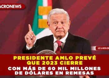 Presidente AMLO prevé que 2023 cierre con más de 60 mil millones de dólares en remesas