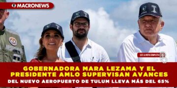 GOBERNADORA MARA LEZAMA Y EL PRESIDENTE AMLO SUPERVISAN AVANCES DEL NUEVO AEROPUERTO DE TULUM LLEVA MÁS DEL 65%