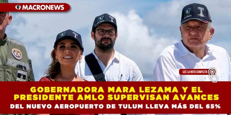 GOBERNADORA MARA LEZAMA Y EL PRESIDENTE AMLO SUPERVISAN AVANCES DEL NUEVO AEROPUERTO DE TULUM LLEVA MÁS DEL 65%