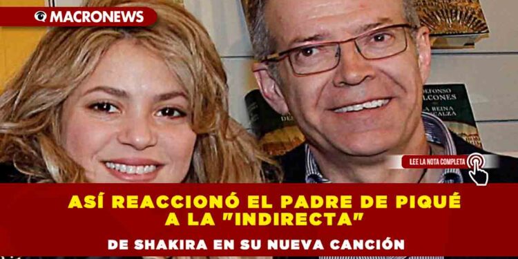 Así reaccionó el padre de Piqué a la «indirecta» de Shakira en su nueva canción