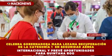 Celebra Gobernadora Mara Lezama recuperación de la categoría 1 en Seguridad Aérea Internacional y prevé oportunidades para Quintana Roo