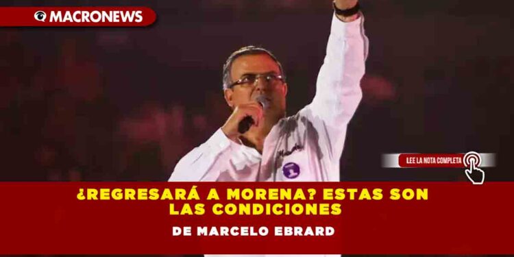 ¿Regresará a Morena? Estas son las condiciones de Marcelo Ebrard