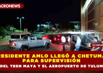 PRESIDENTE AMLO LLEGÓ A CHETUMAL PARA SUPERVISIÓN DEL TREN MAYA Y EL AEROPUERTO DE TULUM