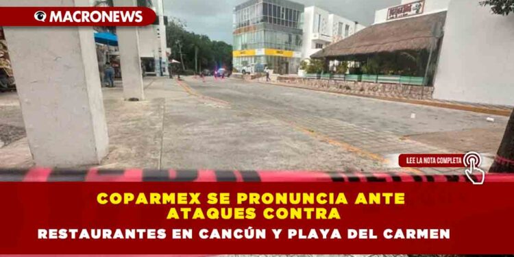 Coparmex se pronuncia ante ataques contra restaurantes en Cancún y Playa del Carmen