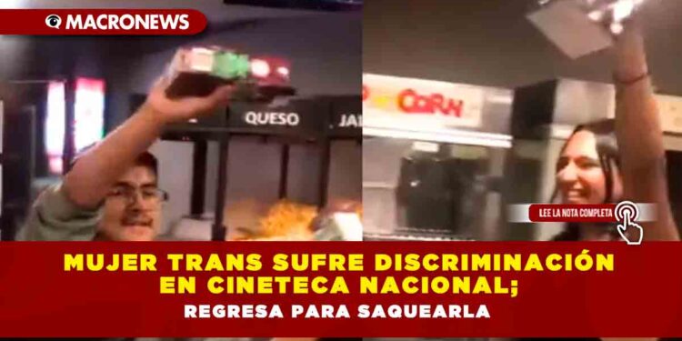 Mujer Trans sufre discriminación en Cineteca Nacional; regresa para saquearla