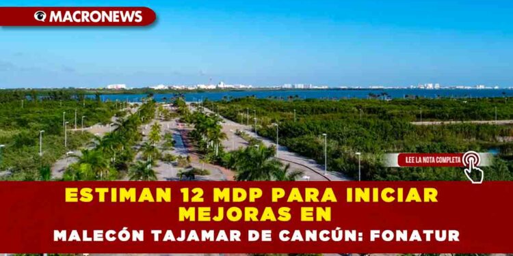 Estiman 12 MDP para iniciar mejoras en Malecón Tajamar de Cancún: FONATUR