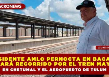 Presidente AMLO Pernocta en Bacalar, dará recorrido por el Tren Maya en Chetumal y el aeropuerto de Tulum