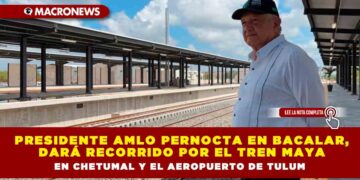 Presidente AMLO Pernocta en Bacalar, dará recorrido por el Tren Maya en Chetumal y el aeropuerto de Tulum