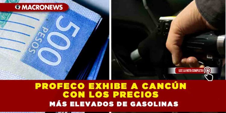 Profeco exhibe a Cancún con los precios más elevados de gasolinas