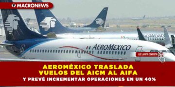 Aeroméxico Traslada Vuelos del AICM al AIFA y Prevé Incrementar Operaciones en un 40%