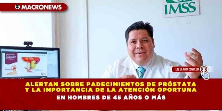 ALERTAN SOBRE PADECIMIENTOS DE PRÓSTATA Y LA IMPORTANCIA DE LA ATENCIÓN OPORTUNA EN HOMBRES DE 45 AÑOS O MÁS