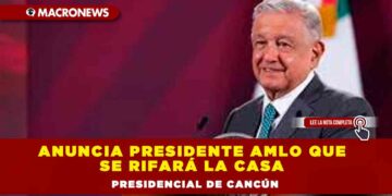 ANUNCIA PRESIDENTE AMLO QUE SE RIFARÁ LA CASA PRESIDENCIAL DE CANCÚN
