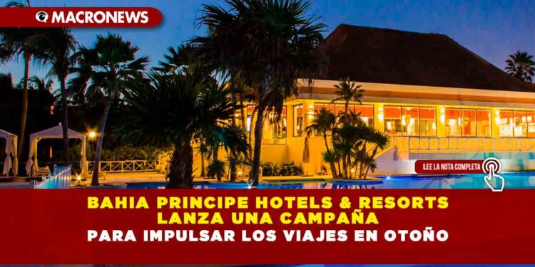 Bahia Principe Hotels & Resorts lanza una campaña para impulsar los viajes en otoño