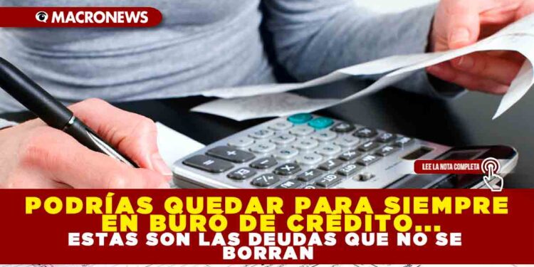 Podrías quedar para siempre en buró de crédito… estas son las deudas que no se borran