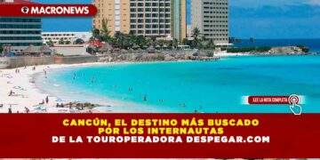 CANCÚN, EL DESTINO MÁS BUSCADO POR LOS INTERNAUTAS DE LA TOUROPERADORA DESPEGAR.COM