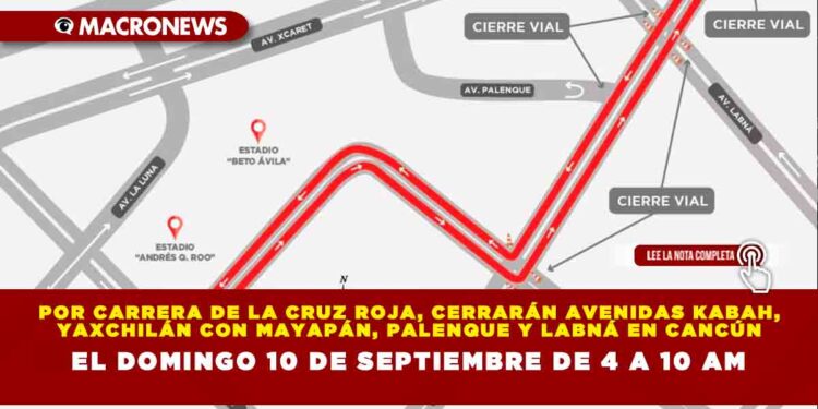 POR CARRERA DE LA CRUZ ROJA, CERRARÁN AVENIDAS KABAH, YAXCHILÁN CON MAYAPÁN, PALENQUE Y LABNÁ EN CANCÚN, EL DOMINGO 10 DE SEPTIEMBRE DE 4 A 10 AM