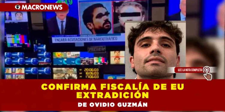 Confirma Fiscalía de EU extradición de Ovidio Guzmán