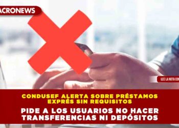 Condusef alerta sobre préstamos exprés sin requisitos; pide a los usuarios no hacer transferencias ni depósitos