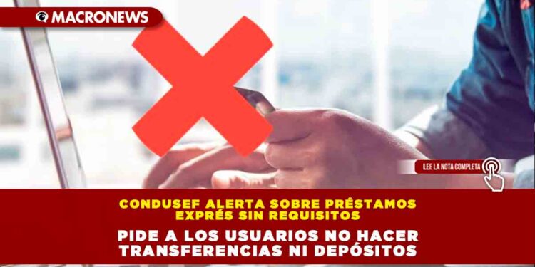 Condusef alerta sobre préstamos exprés sin requisitos; pide a los usuarios no hacer transferencias ni depósitos