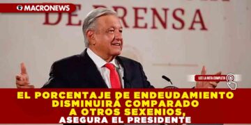 El porcentaje de endeudamiento disminuirá comparado a otros sexenios, asegura el presidente