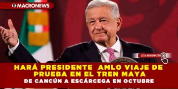 Hará Presidente  AMLO viaje de prueba en el Tren Maya de Cancún a Escárcega en octubre