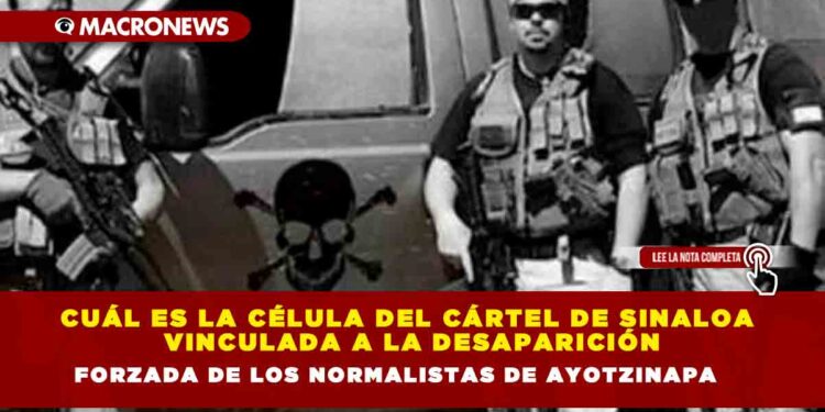 Cuál es la célula del Cártel de Sinaloa vinculada a la desaparición forzada de los normalistas de Ayotzinapa