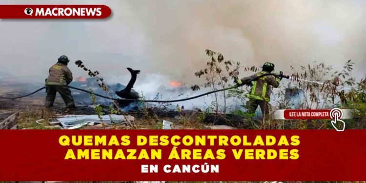 Quemas descontroladas amenazan áreas verdes en Cancún