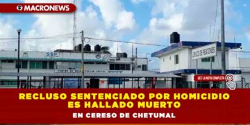Recluso sentenciado por homicidio es hallado muerto en Cereso de Chetumal