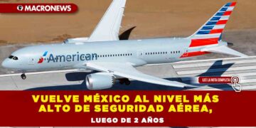 VUELVE MÉXICO AL NIVEL MÁS ALTO DE SEGURIDAD AÉREA, LUEGO DE 2 AÑOS