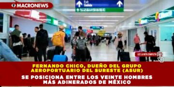 Fernando Chico, dueño del Grupo Aeroportuario del Sureste (Asur), se posiciona entre los veinte hombres más adinerados de México