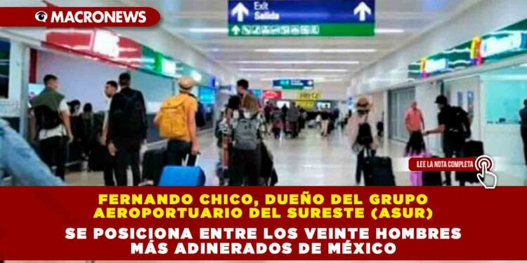 Fernando Chico, dueño del Grupo Aeroportuario del Sureste (Asur), se posiciona entre los veinte hombres más adinerados de México