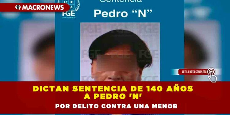 Dictan sentencia de 140 años a Pedro ‘N’ por delito contra una menor