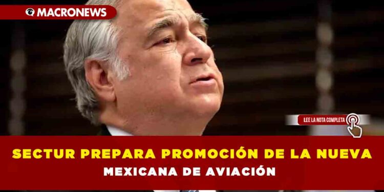 Sectur prepara promoción de la nueva Mexicana de Aviación