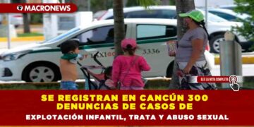 Se registran en Cancún 300 denuncias de casos de explotación infantil, trata y abuso sexual