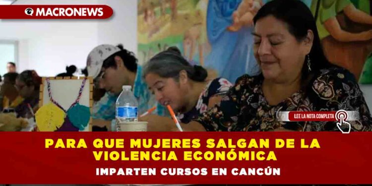Para que mujeres salgan de la violencia económica imparten cursos en Cancún