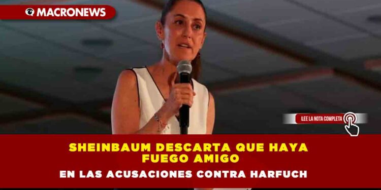 Sheinbaum descarta que haya fuego amigo en las acusaciones contra Harfuch