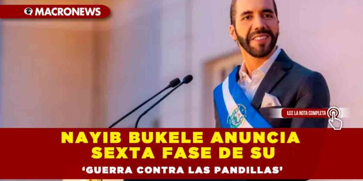 Nayib Bukele anuncia sexta fase de su ‘guerra contra las pandillas’