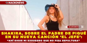 Shakira, sobre el padre de Piqué en su nueva canción ‘El Jefe’: “Ahí sigue mi exsuegro que no pisa sepultura”