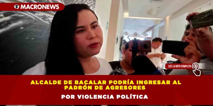 Alcalde de Bacalar podría ingresar al Padrón de Agresores por Violencia Política