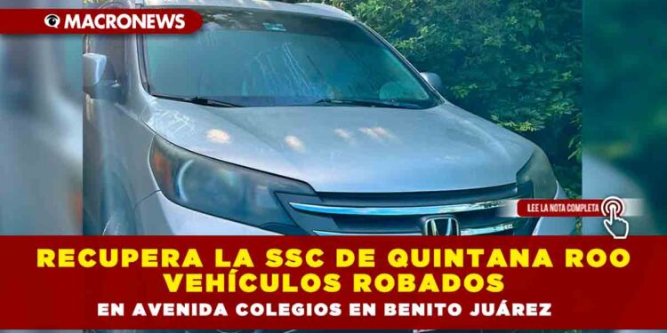Recupera la SSC de Quintana Roo vehículos robados en Avenida Colegios en Benito Juárez
