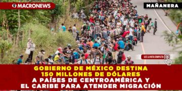 Gobierno de México destina 150 millones de dólares a países de Centroamérica y el Caribe para atender migración