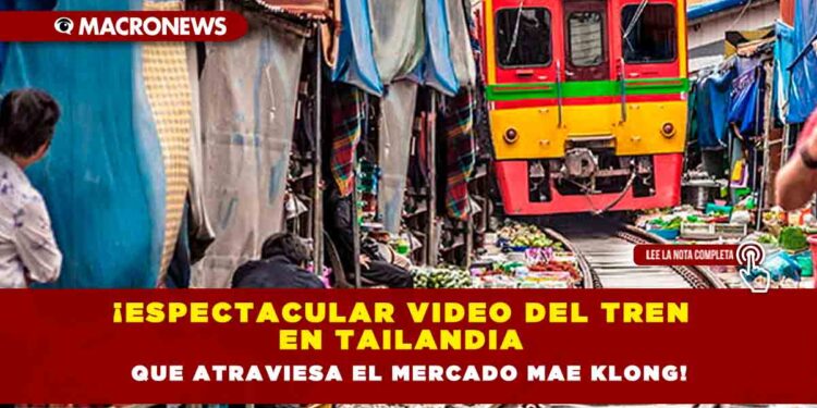 ¡ESPECTACULAR VIDEO DEL TREN EN TAILANDIA QUE ATRAVIESA EL MERCADO MAE KLONG!