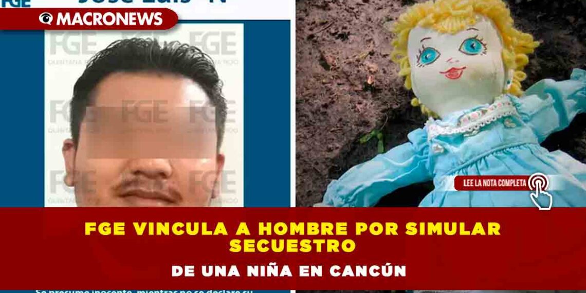 FGE vincula a hombre por simular secuestro de una niña en Cancún