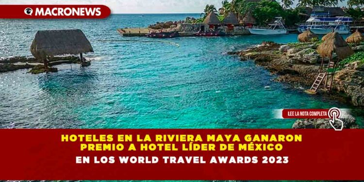 HOTELES EN LA RIVIERA MAYA GANARON PREMIO A HOTEL LÍDER DE MÉXICO EN LOS WORLD TRAVEL AWARDS 2023