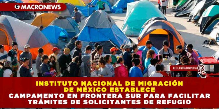 Instituto Nacional de Migración de México Establece Campamento en Frontera Sur para Facilitar Trámites de Solicitantes de Refugio